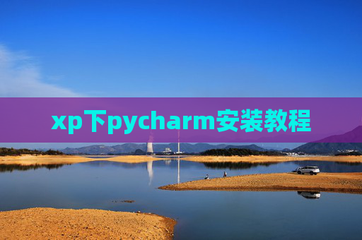xp下pycharm安装教程 xp下pycharm安装教程